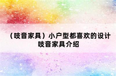 （吱音家具）小户型都喜欢的设计 吱音家具介绍